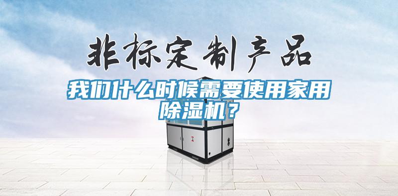 我們什么時候需要使用家用除濕機？