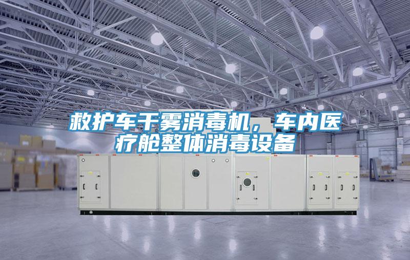 救護(hù)車干霧消毒機(jī)，車內(nèi)醫(yī)療艙整體消毒設(shè)備