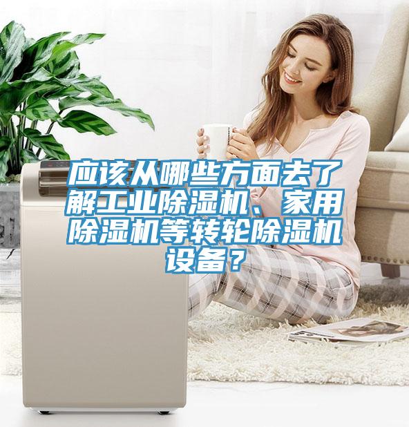 應(yīng)該從哪些方面去了解工業(yè)除濕機(jī)、家用除濕機(jī)等轉(zhuǎn)輪除濕機(jī)設(shè)備？
