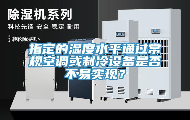 指定的濕度水平通過常規(guī)空調(diào)或制冷設(shè)備是否不易實(shí)現(xiàn)？