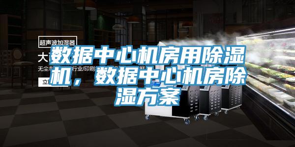 數(shù)據(jù)中心機(jī)房用除濕機(jī)，數(shù)據(jù)中心機(jī)房除濕方案