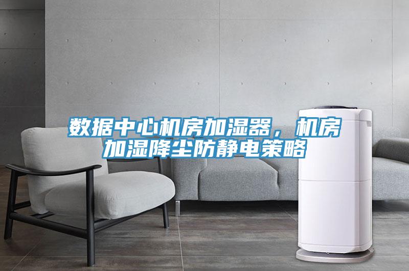 數(shù)據(jù)中心機(jī)房加濕器，機(jī)房加濕降塵防靜電策略
