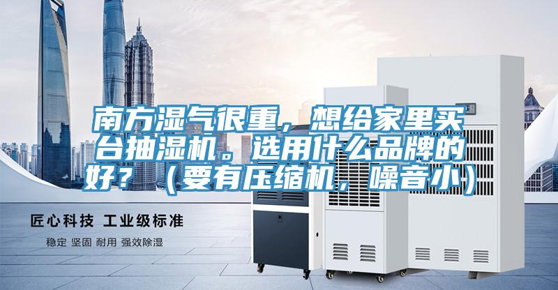 南方濕氣很重，想給家里買臺抽濕機。選用什么品牌的好？（要有壓縮機，噪音?。?/></p>
                            <p style=