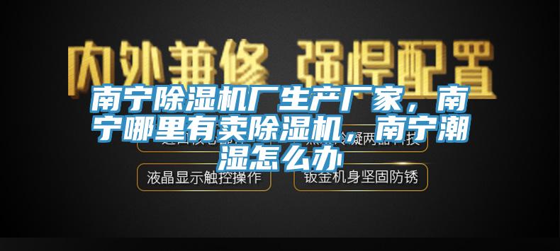 南寧除濕機(jī)廠生產(chǎn)廠家，南寧哪里有賣除濕機(jī)，南寧潮濕怎么辦