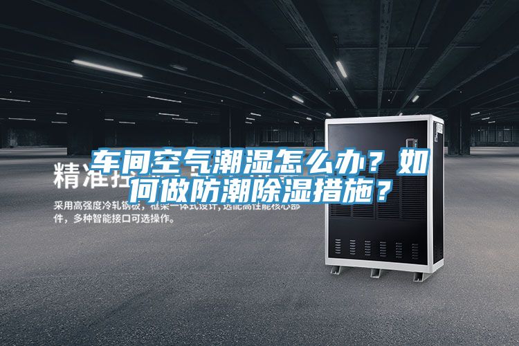 車間空氣潮濕怎么辦？如何做防潮除濕措施？