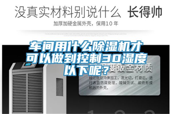 車間用什么除濕機(jī)才可以做到控制30濕度以下呢？