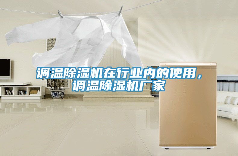 調(diào)溫除濕機在行業(yè)內(nèi)的使用，調(diào)溫除濕機廠家