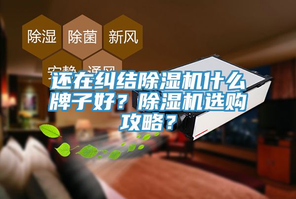 還在糾結(jié)除濕機什么牌子好？除濕機選購攻略？