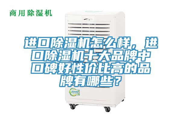 進(jìn)口除濕機(jī)怎么樣，進(jìn)口除濕機(jī)十大品牌中口碑好性價(jià)比高的品牌有哪些？
