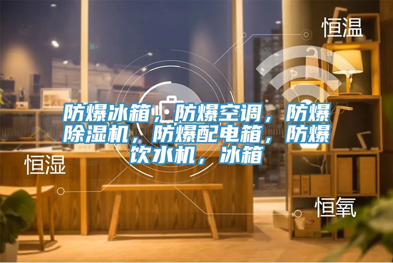 防爆冰箱，防爆空調(diào)，防爆除濕機，防爆配電箱，防爆飲水機，冰箱