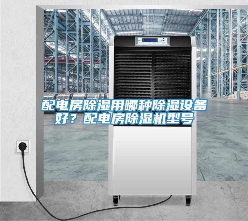 配電房除濕用哪種除濕設備好？配電房除濕機型號