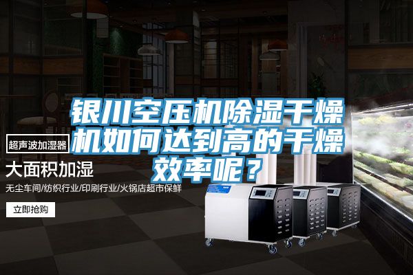 銀川空壓機(jī)除濕干燥機(jī)如何達(dá)到高的干燥效率呢？