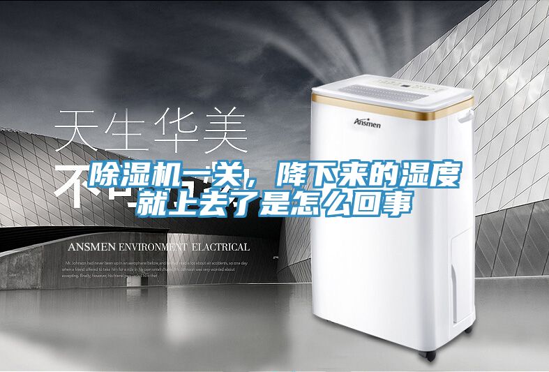 除濕機一關(guān)，降下來的濕度就上去了是怎么回事