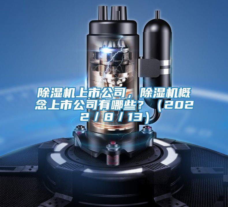 除濕機(jī)上市公司，除濕機(jī)概念上市公司有哪些？（2022／8／13）