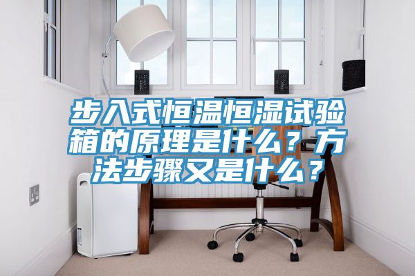 步入式恒溫恒濕試驗(yàn)箱的原理是什么？方法步驟又是什么？
