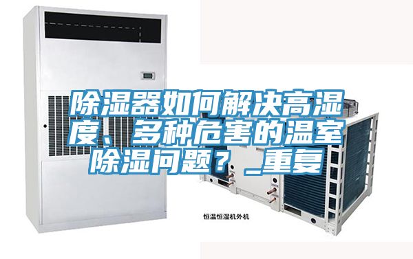 除濕器如何解決高濕度、多種危害的溫室除濕問(wèn)題？_重復(fù)