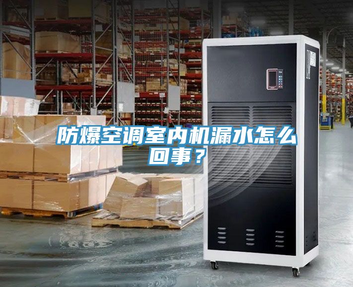 防爆空調(diào)室內(nèi)機(jī)漏水怎么回事？