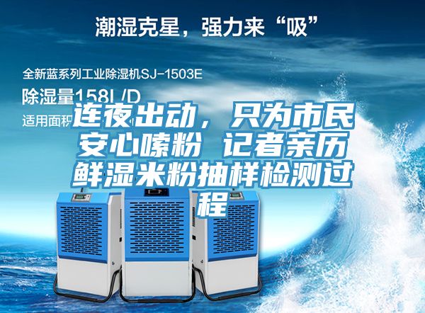 連夜出動(dòng)，只為市民安心嗦粉 記者親歷鮮濕米粉抽樣檢測過程