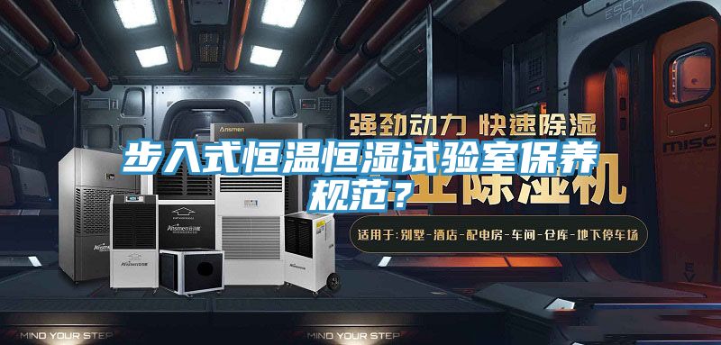 步入式恒溫恒濕試驗(yàn)室保養(yǎng)規(guī)范？