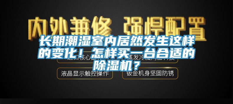 長(zhǎng)期潮濕室內(nèi)居然發(fā)生這樣的變化！怎樣買一臺(tái)合適的除濕機(jī)？