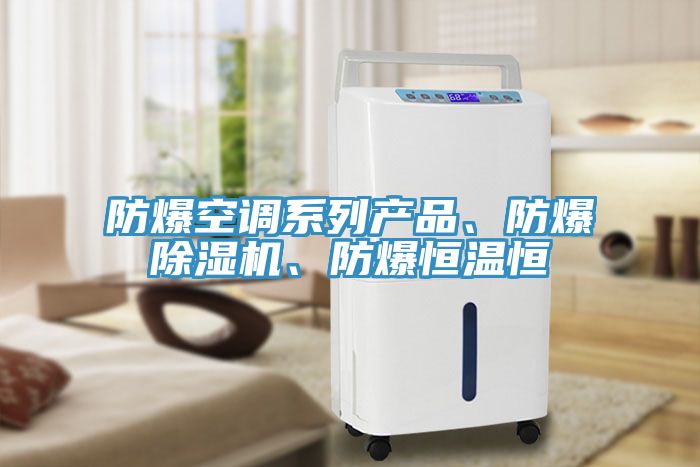 防爆空調(diào)系列產(chǎn)品、防爆除濕機(jī)、防爆恒溫恒