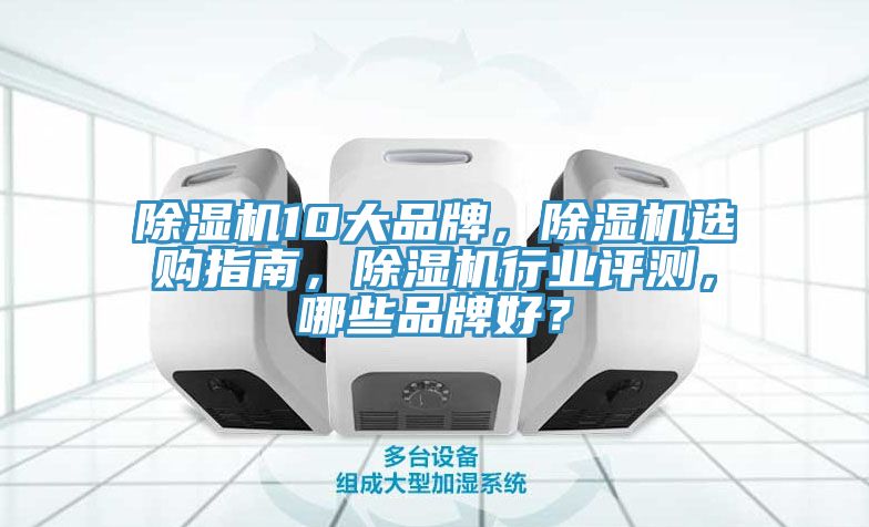除濕機(jī)10大品牌，除濕機(jī)選購指南，除濕機(jī)行業(yè)評(píng)測(cè)，哪些品牌好？