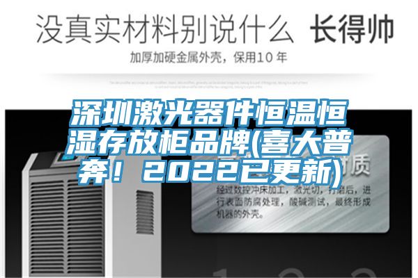 深圳激光器件恒溫恒濕存放柜品牌(喜大普奔！2022已更新)