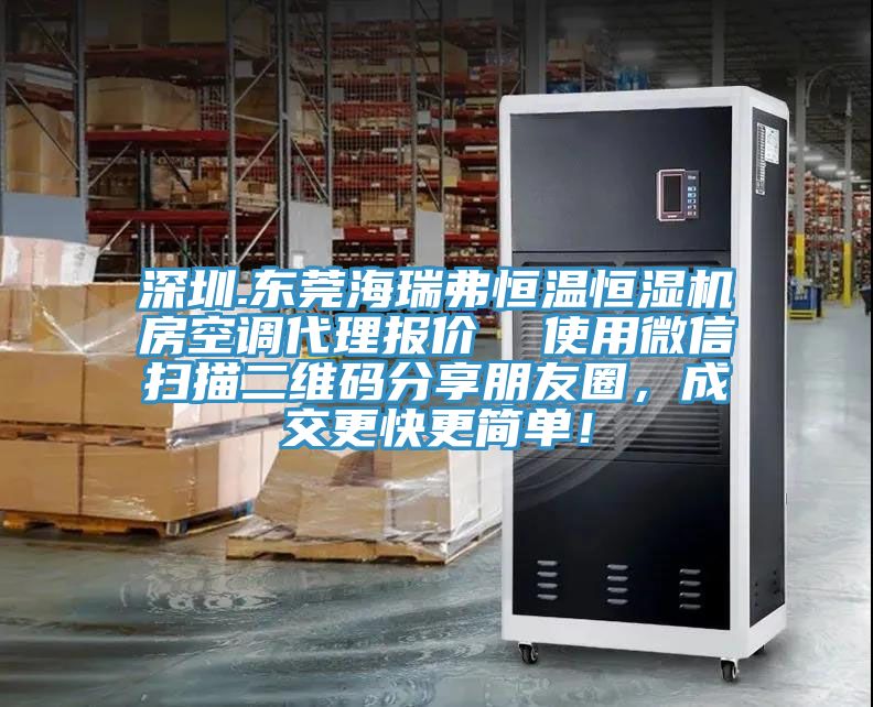 深圳.東莞海瑞弗恒溫恒濕機(jī)房空調(diào)代理報(bào)價(jià)  使用微信掃描二維碼分享朋友圈，成交更快更簡(jiǎn)單！
