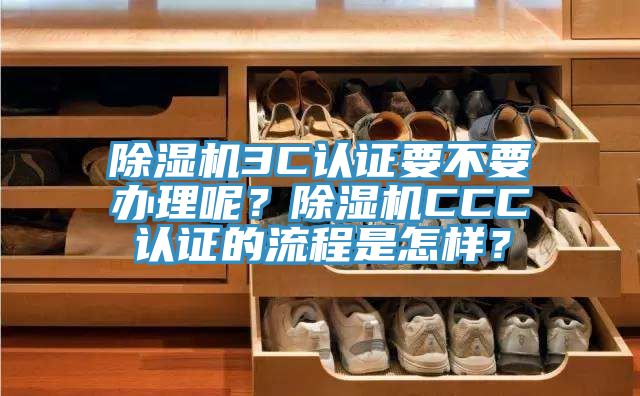 除濕機(jī)3C認(rèn)證要不要辦理呢？除濕機(jī)CCC認(rèn)證的流程是怎樣？
