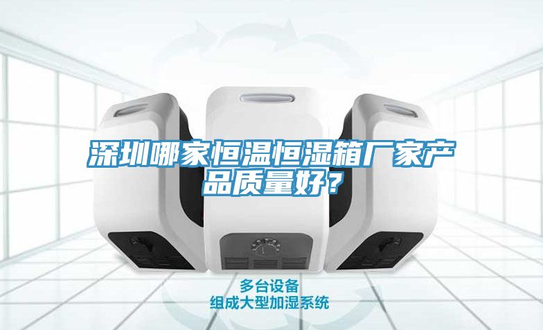 深圳哪家恒溫恒濕箱廠家產(chǎn)品質(zhì)量好？