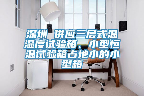 深圳 供應(yīng)三層式溫濕度試驗箱、小型恒溫試驗箱占地小的小型箱