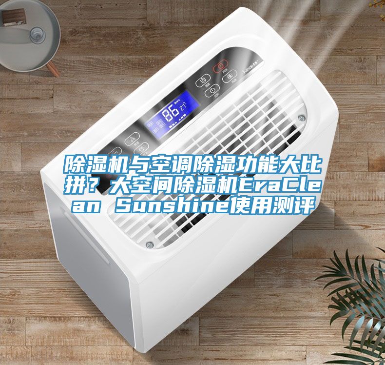 除濕機與空調(diào)除濕功能大比拼？大空間除濕機EraClean Sunshine使用測評