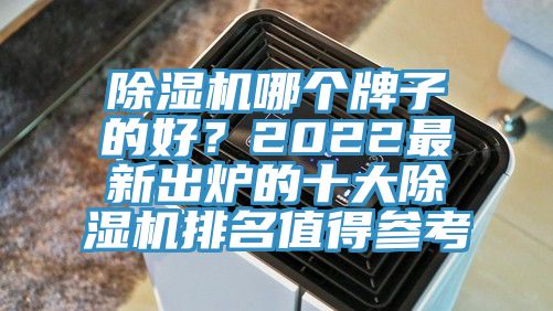 除濕機(jī)哪個(gè)牌子的好？2022最新出爐的十大除濕機(jī)排名值得參考
