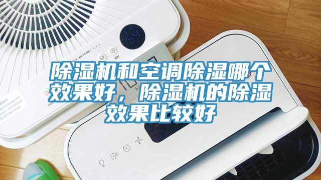 除濕機和空調(diào)除濕哪個效果好，除濕機的除濕效果比較好