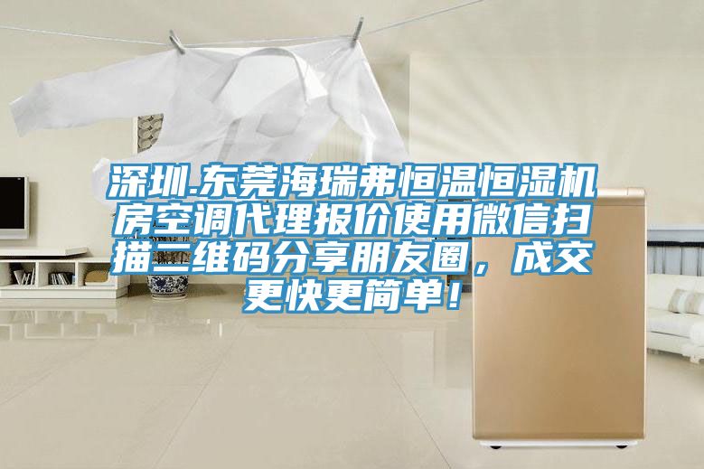 深圳.東莞海瑞弗恒溫恒濕機(jī)房空調(diào)代理報(bào)價(jià)使用微信掃描二維碼分享朋友圈，成交更快更簡(jiǎn)單！