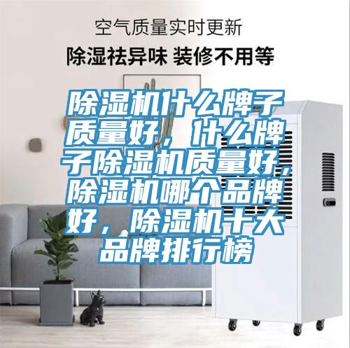 除濕機什么牌子質(zhì)量好，什么牌子除濕機質(zhì)量好，除濕機哪個品牌好，除濕機十大品牌排行榜