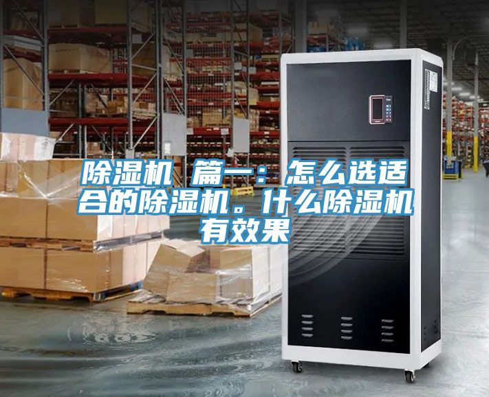 除濕機(jī) 篇一：怎么選適合的除濕機(jī)。什么除濕機(jī)有效果