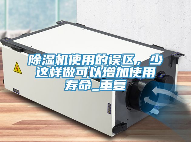 除濕機(jī)使用的誤區(qū)，少這樣做可以增加使用壽命_重復(fù)