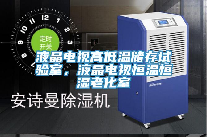 液晶電視高低溫儲存試驗室，液晶電視恒溫恒濕老化室