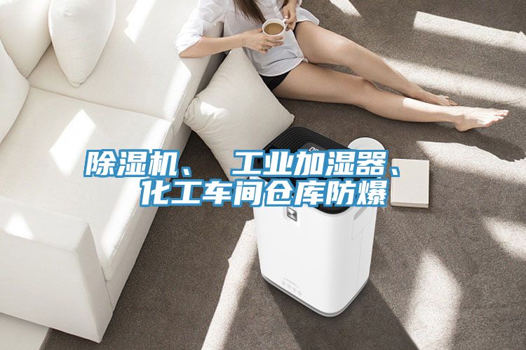 除濕機、 工業(yè)加濕器、 化工車間倉庫防爆