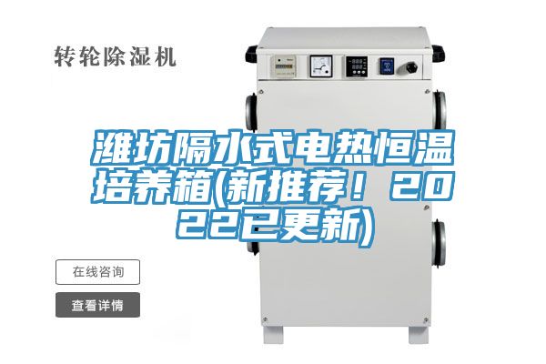 濰坊隔水式電熱恒溫培養(yǎng)箱(新推薦！2022已更新)