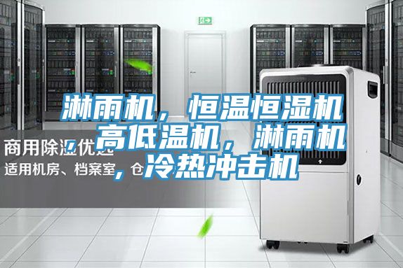 淋雨機，恒溫恒濕機，高低溫機，淋雨機，冷熱沖擊機