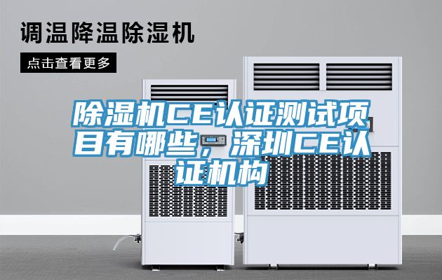 除濕機(jī)CE認(rèn)證測(cè)試項(xiàng)目有哪些，深圳CE認(rèn)證機(jī)構(gòu)