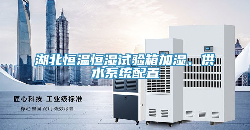 湖北恒溫恒濕試驗(yàn)箱加濕、供水系統(tǒng)配置