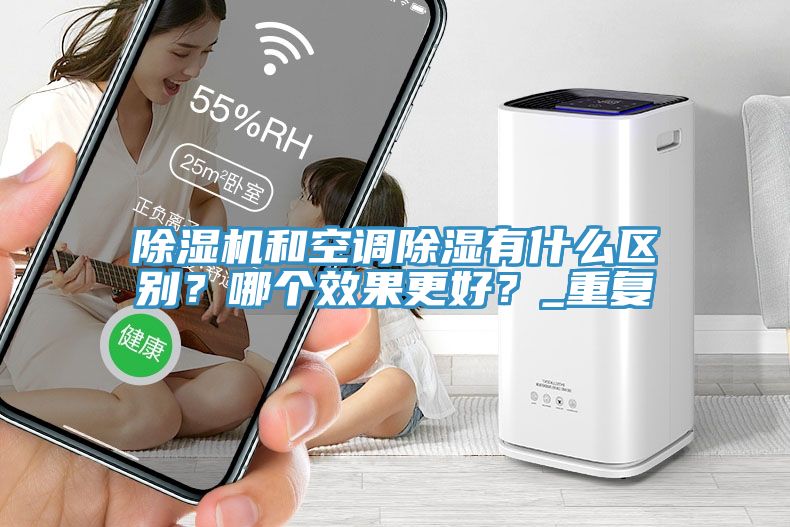 除濕機和空調(diào)除濕有什么區(qū)別？哪個效果更好？_重復(fù)