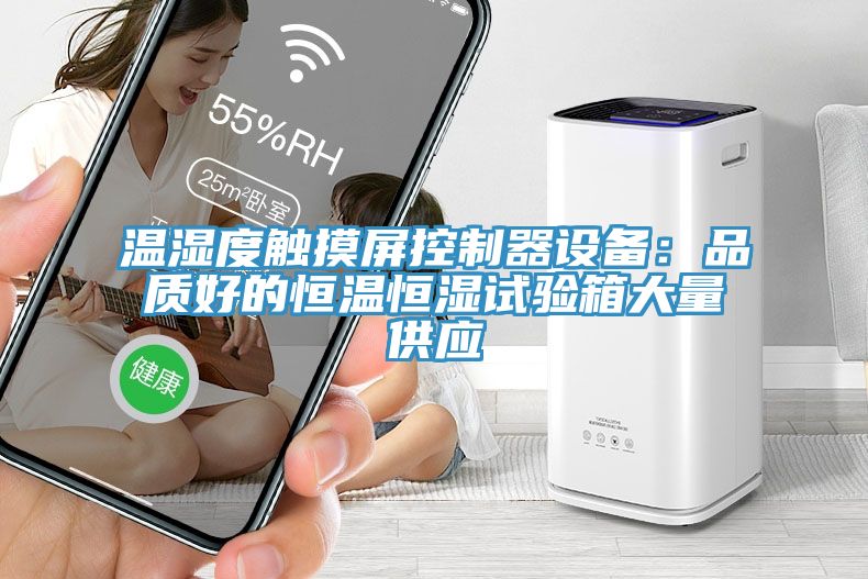 溫濕度觸摸屏控制器設(shè)備：品質(zhì)好的恒溫恒濕試驗箱大量供應