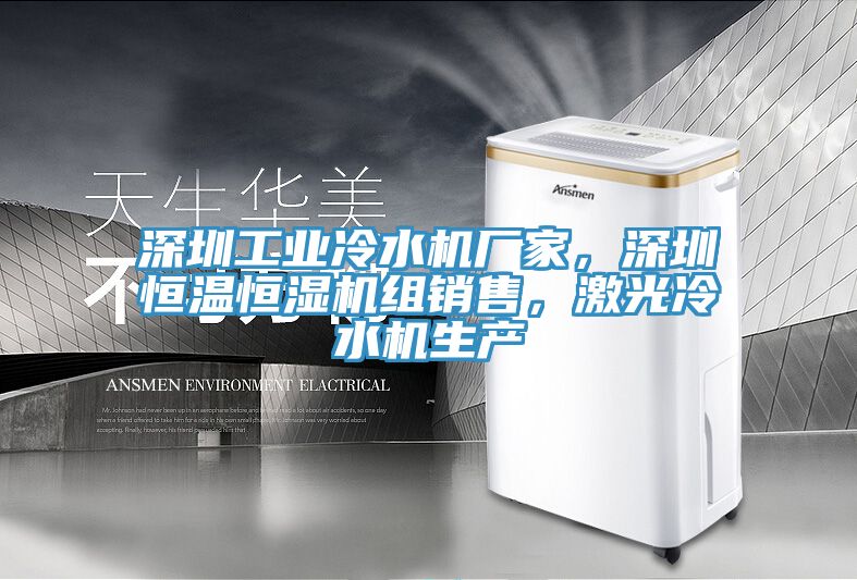 深圳工業(yè)冷水機(jī)廠家，深圳恒溫恒濕機(jī)組銷售，激光冷水機(jī)生產(chǎn)