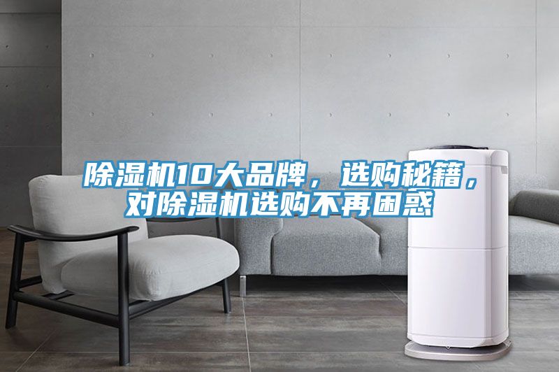除濕機(jī)10大品牌，選購秘籍，對(duì)除濕機(jī)選購不再困惑