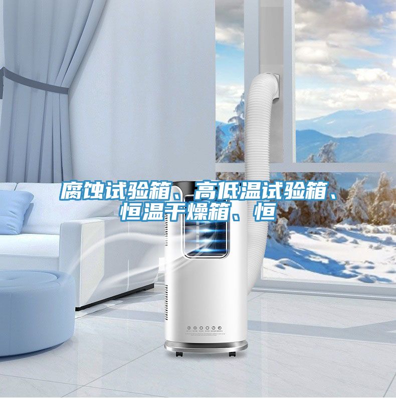 腐蝕試驗箱、高低溫試驗箱、恒溫干燥箱、恒