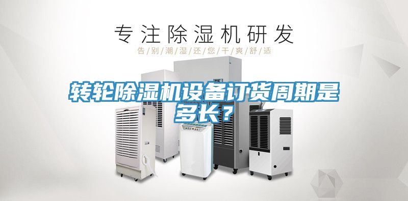 轉(zhuǎn)輪除濕機設(shè)備訂貨周期是多長？